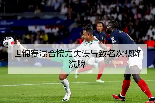 世锦赛混合接力失误导致名次骤降洗牌
